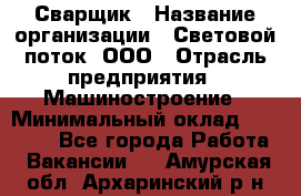 Сварщик › Название организации ­ Световой поток, ООО › Отрасль предприятия ­ Машиностроение › Минимальный оклад ­ 50 000 - Все города Работа » Вакансии   . Амурская обл.,Архаринский р-н